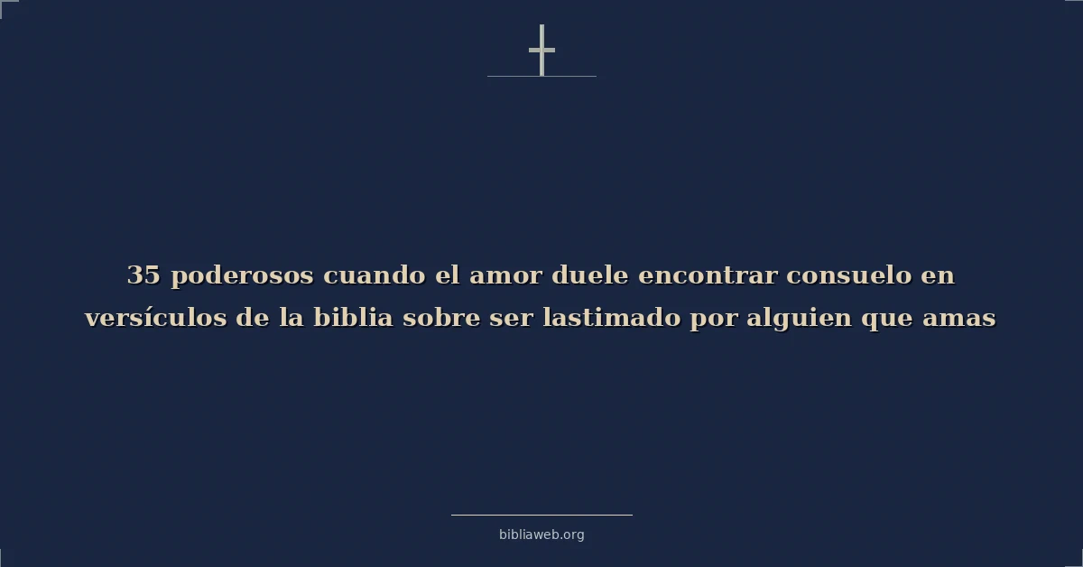 Versículos Bíblicos sobre poderosos cuando el amor duele encontrar consuelo en versículos de la biblia sobre ser lastimado por alguien que amas