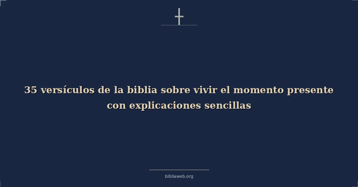 Versículos de la biblia sobre vivir el momento presente con explicaciones sencillas