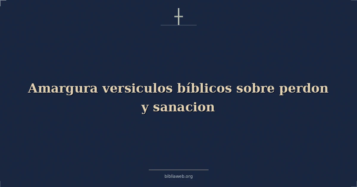 Versículos Bíblicos sobre la amargura, el perdón y la sanación