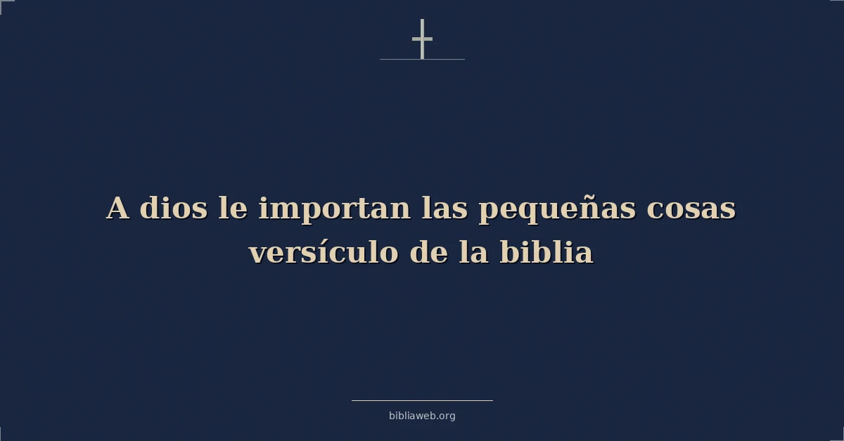 Versículos Bíblicos sobre dios le importan las pequeñas cosas versículo de la biblia