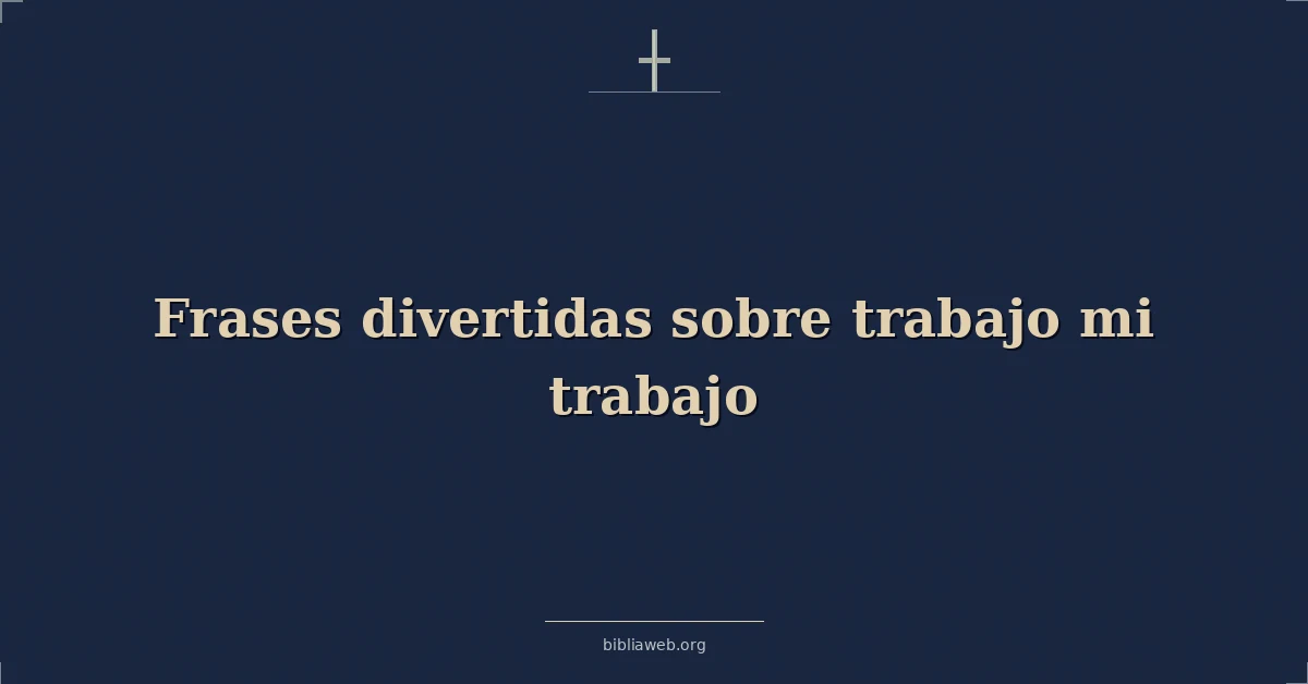 Versículos Bíblicos sobre frases divertidas sobre trabajo mi trabajo