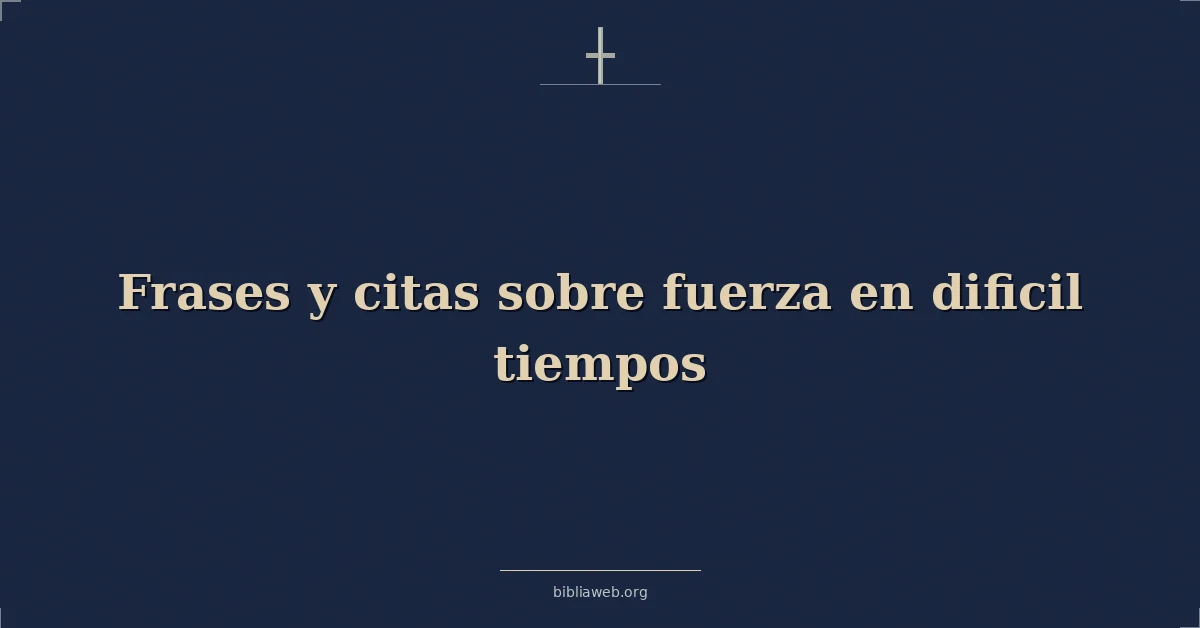 Versículos Bíblicos sobre frases y citas sobre fuerza en dificil tiempos