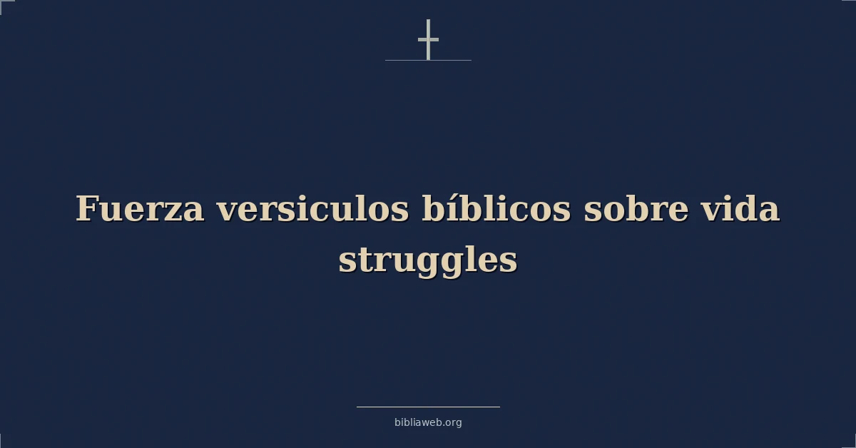 Versículos Bíblicos sobre la fuerza en las luchas de la vida