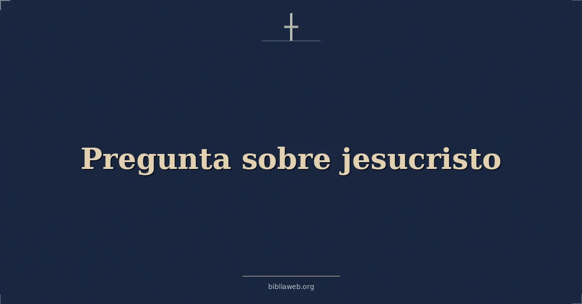 Versículos Bíblicos sobre pregunta sobre jesucristo
