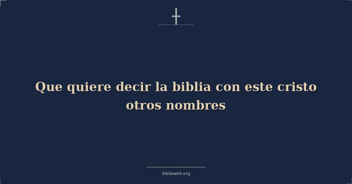 Versículos Bíblicos sobre que quiere decir la biblia con este cristo otros nombres