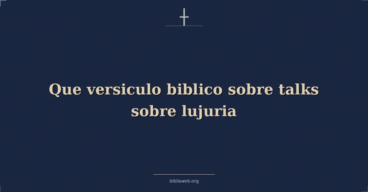 Versículos Bíblicos sobre qué dice la Biblia de la lujuria