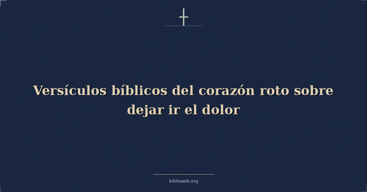 Versículos bíblicos del corazón roto sobre dejar ir el dolor