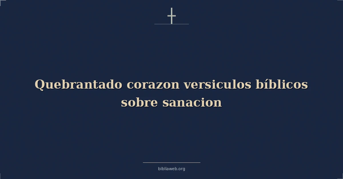 Versículos Bíblicos sobre el corazón quebrantado y la sanación