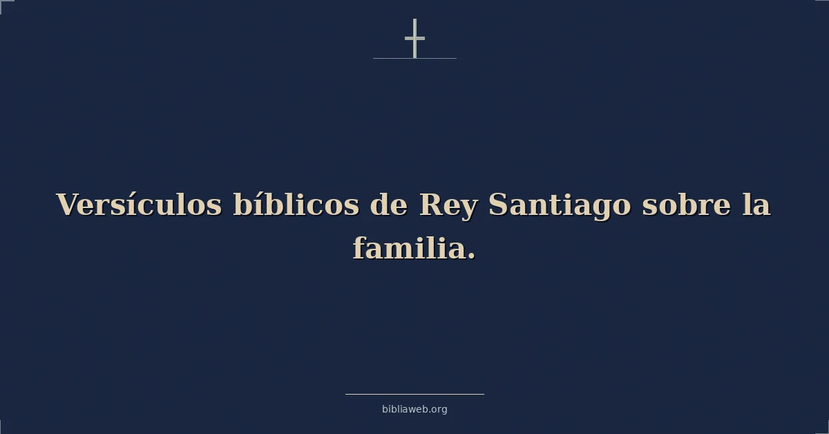 Versículos bíblicos de Rey Santiago sobre la familia