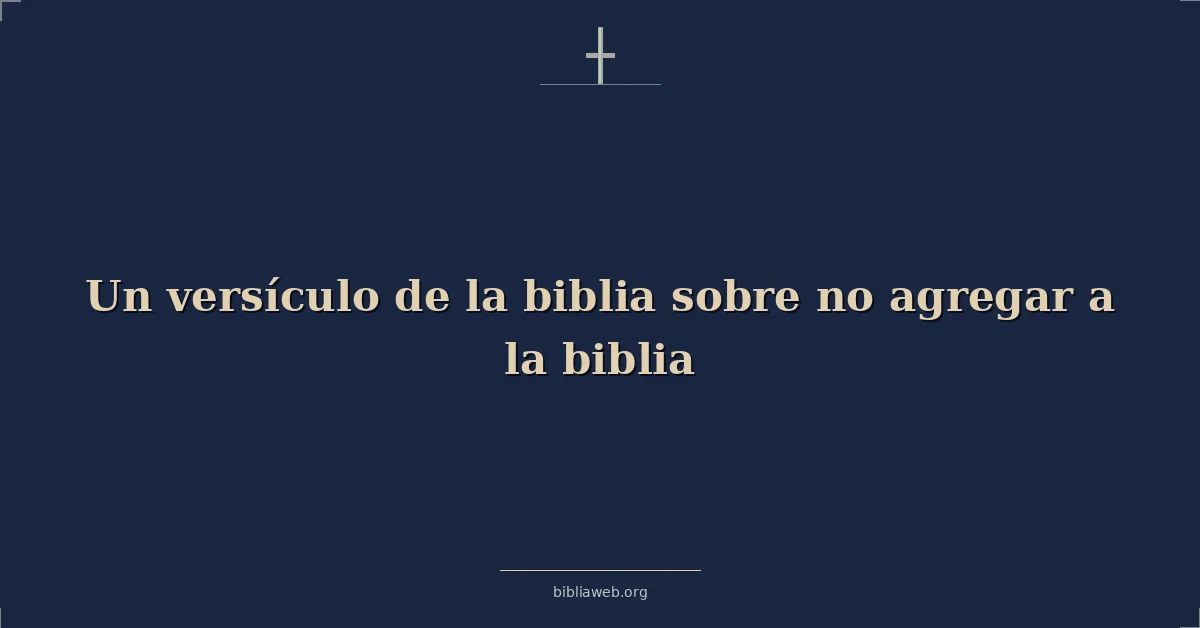 Versículos Bíblicos sobre no agregar a la Biblia