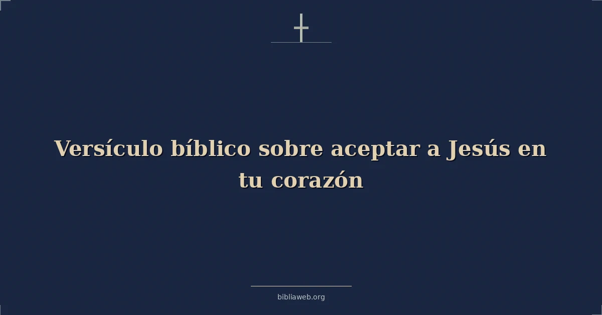 Versículos Bíblicos sobre aceptar a Jesús en tu corazón