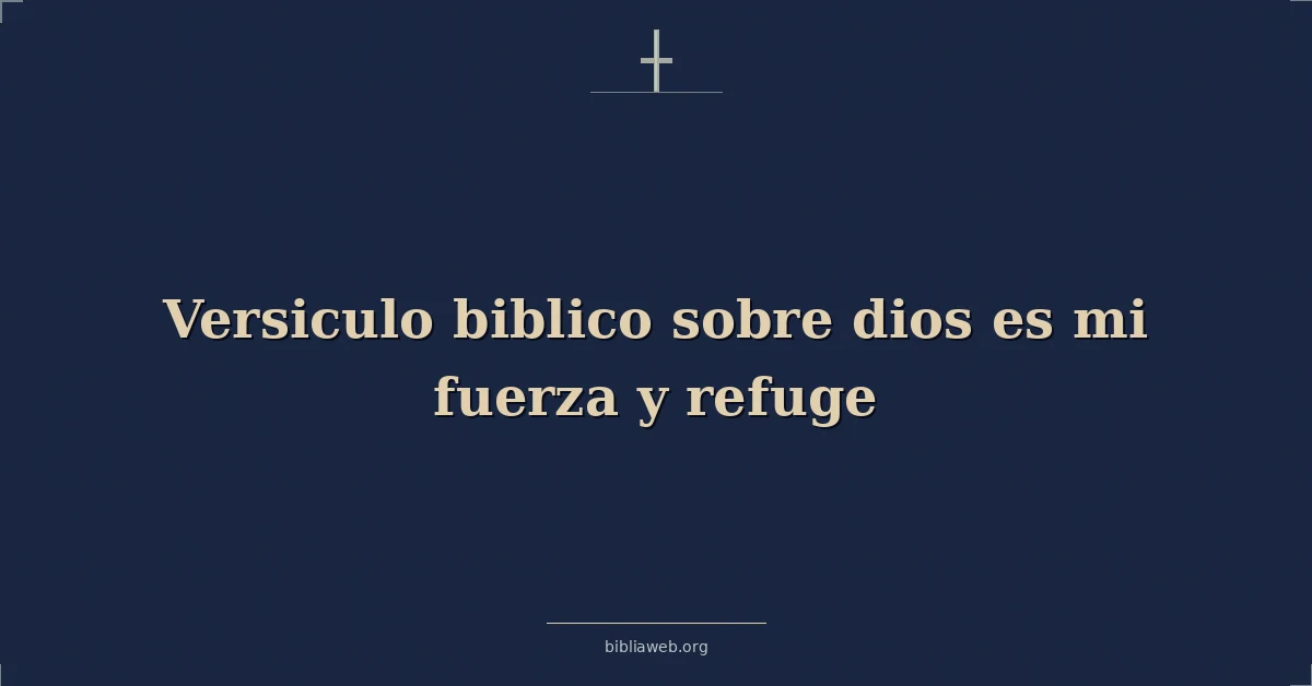 Versículos Bíblicos sobre dios es mi fuerza y refugio