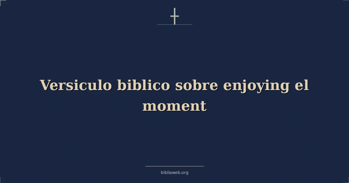 Versículos Bíblicos sobre disfrutando el momento
