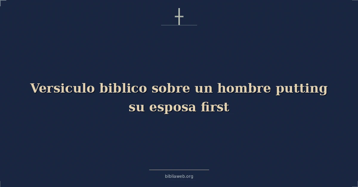 Versículos Bíblicos sobre el hombre que pone a su esposa primero
