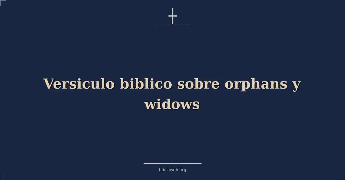 Versículos Bíblicos sobre huérfanos y viudas
