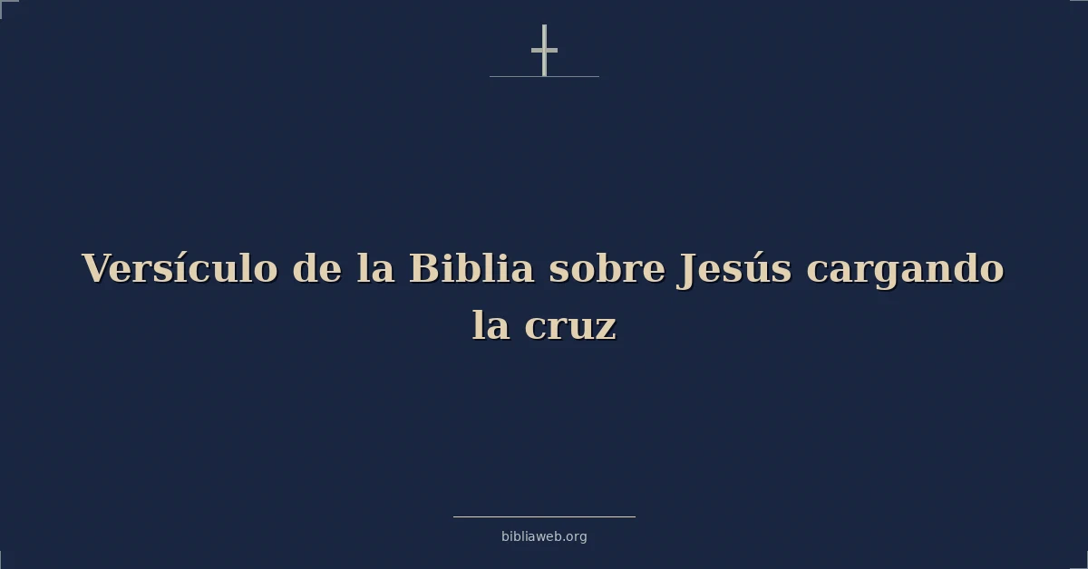 Versículo de la Biblia sobre Jesús cargando la cruz