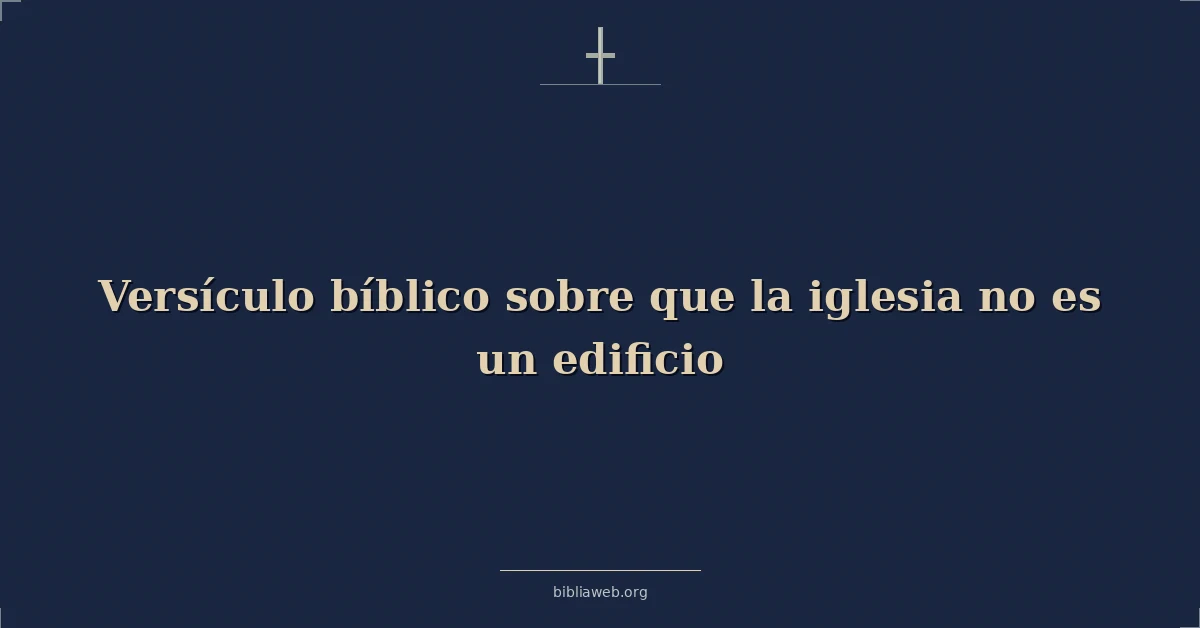 Versículos Bíblicos sobre que la iglesia no es un edificio