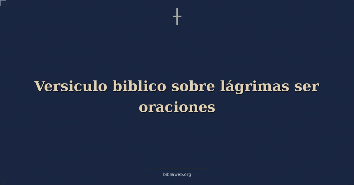 Versículos Bíblicos sobre lágrimas ser oraciones