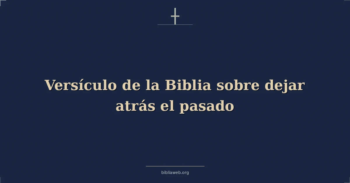 Versículo de la Biblia sobre dejar atrás el pasado