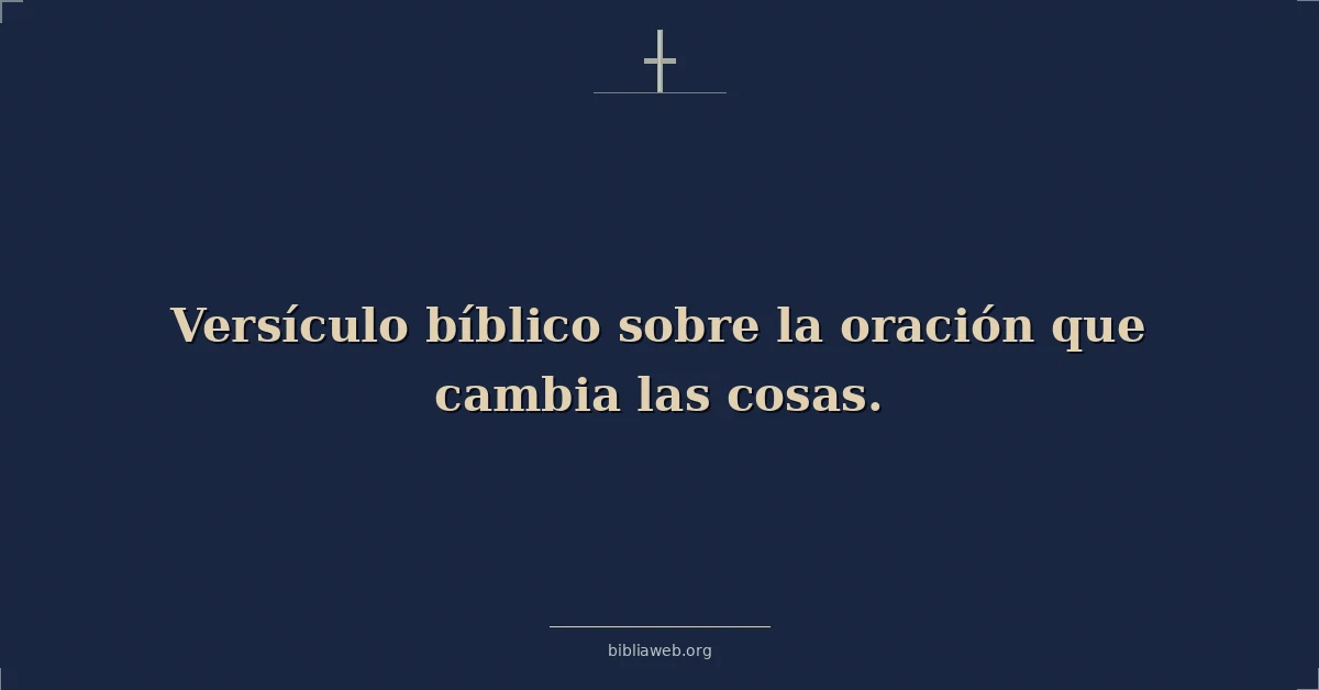 Versículos Bíblicos sobre la oración que cambia las cosas