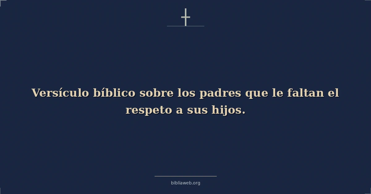 Versículos Bíblicos sobre los padres que le faltan el respeto a sus hijos