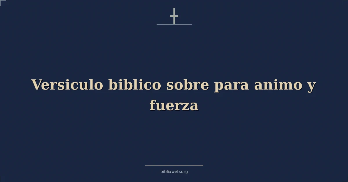 Versículos Bíblicos sobre para animo y fuerza