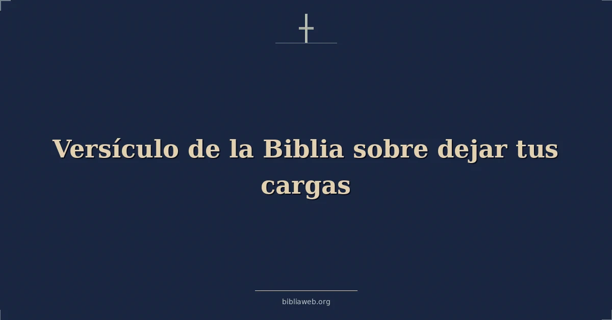 Versículo de la Biblia sobre dejar tus cargas