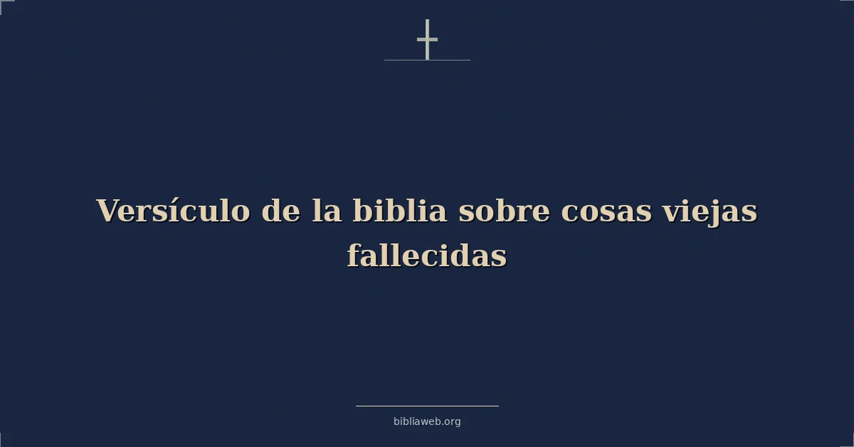 Versículo de la biblia sobre cosas viejas fallecidas