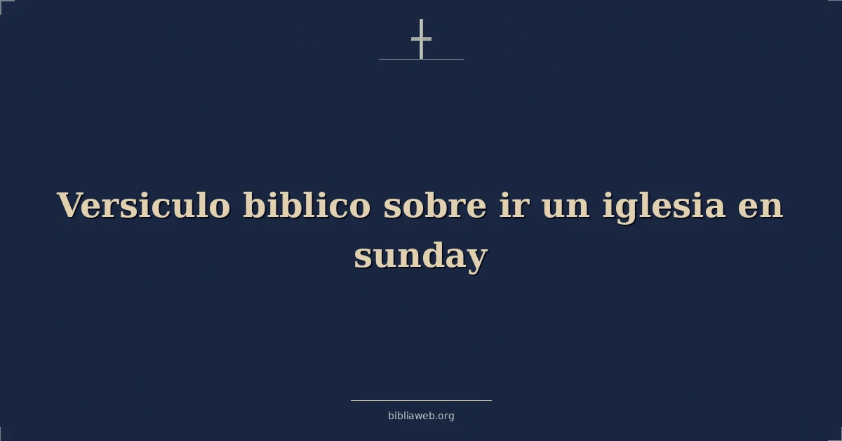 Versiculo biblico sobre ir un iglesia en sunday