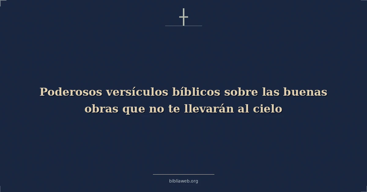 Versículos Bíblicos sobre las buenas obras que no te llevarán al cielo