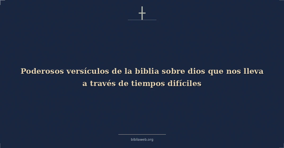 Versículos Bíblicos sobre dios que nos lleva a través de tiempos difíciles