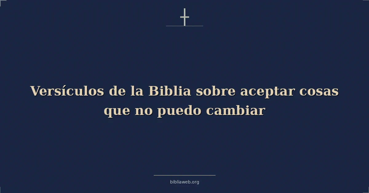 Versículos de la Biblia sobre aceptar cosas que no puedo cambiar