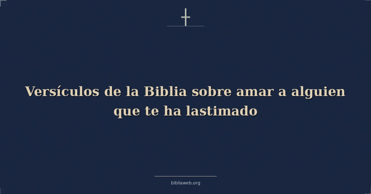 Versículos de la Biblia sobre amar a alguien que te ha lastimado