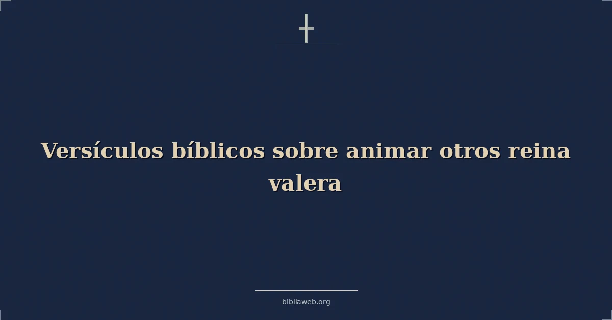 Versículos Bíblicos sobre animar otros reina valera