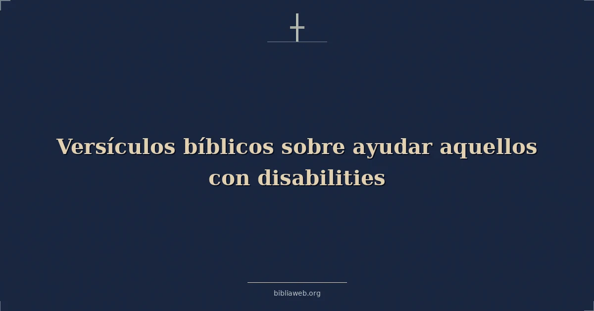 Versículos Bíblicos sobre ayudar aquellos con discapacidades