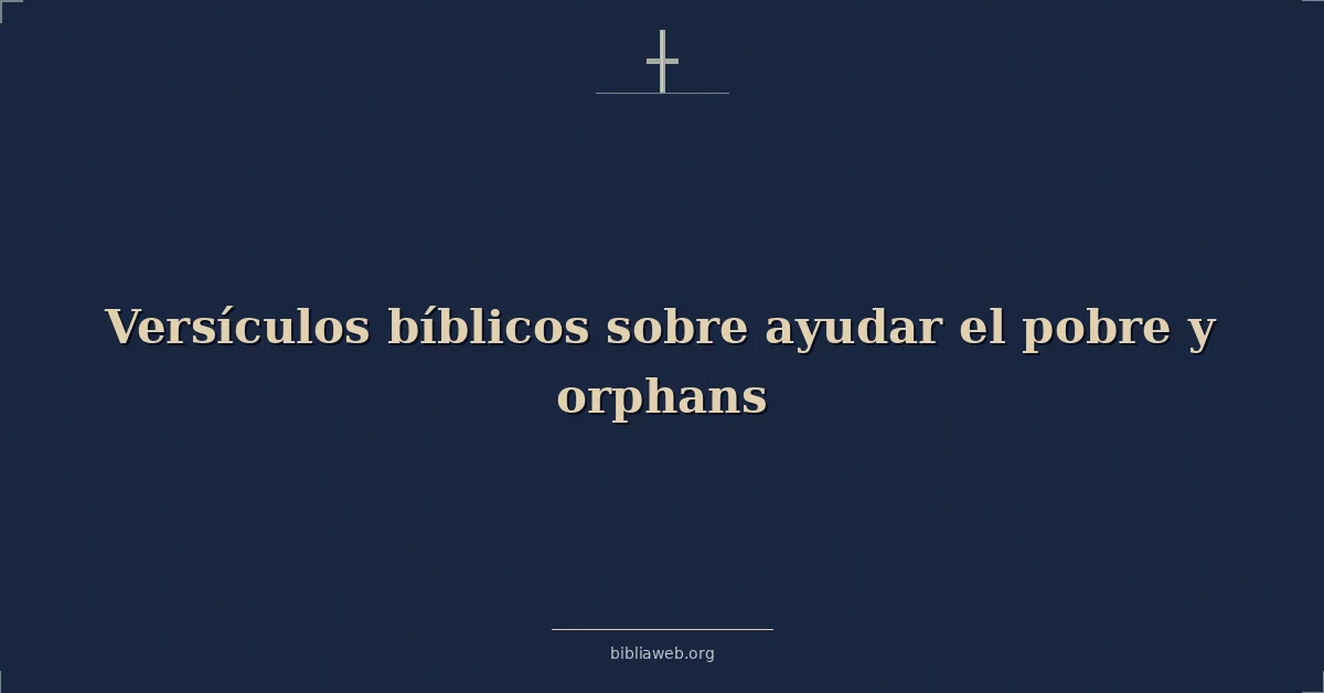 Versículos Bíblicos sobre ayudar el pobre y huérfanos