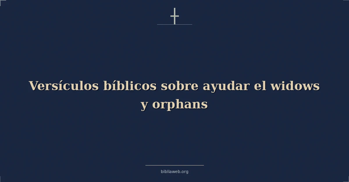 Versículos Bíblicos sobre ayudar el viudas y huérfanos