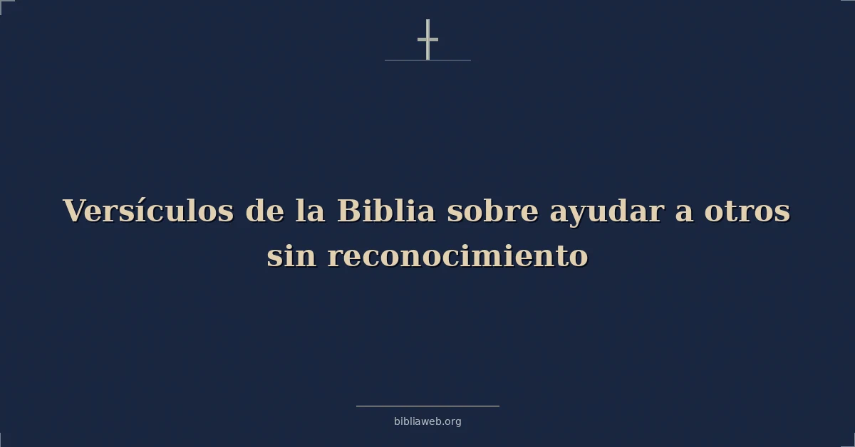Versículos de la Biblia sobre ayudar a otros sin reconocimiento