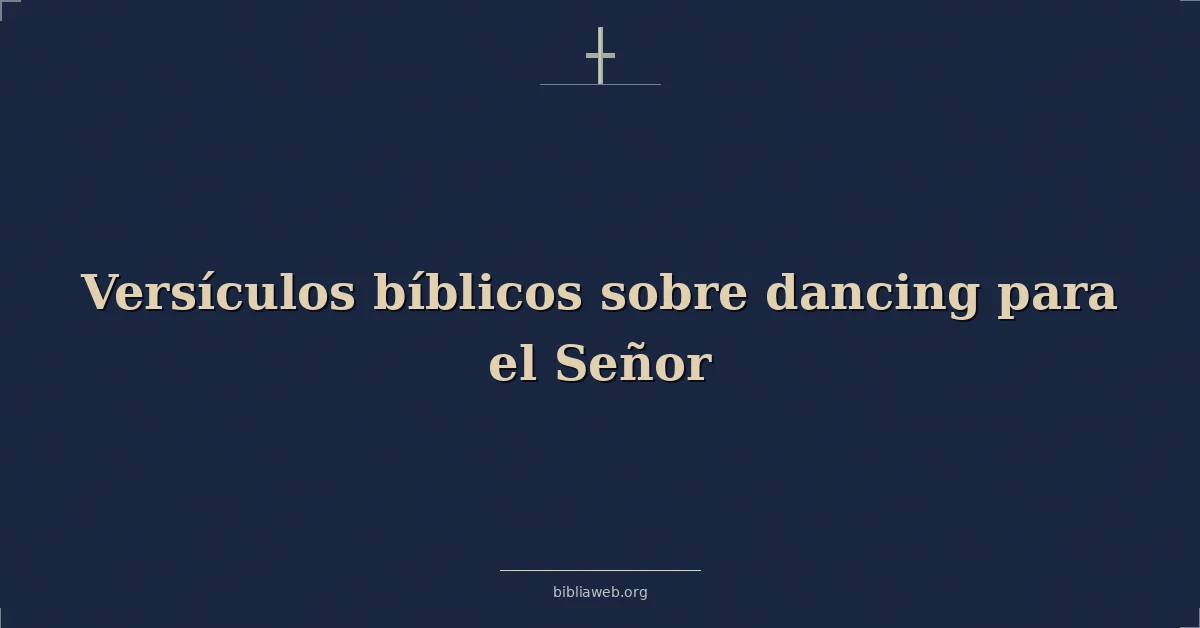 Versículos Bíblicos sobre bailando para el Señor