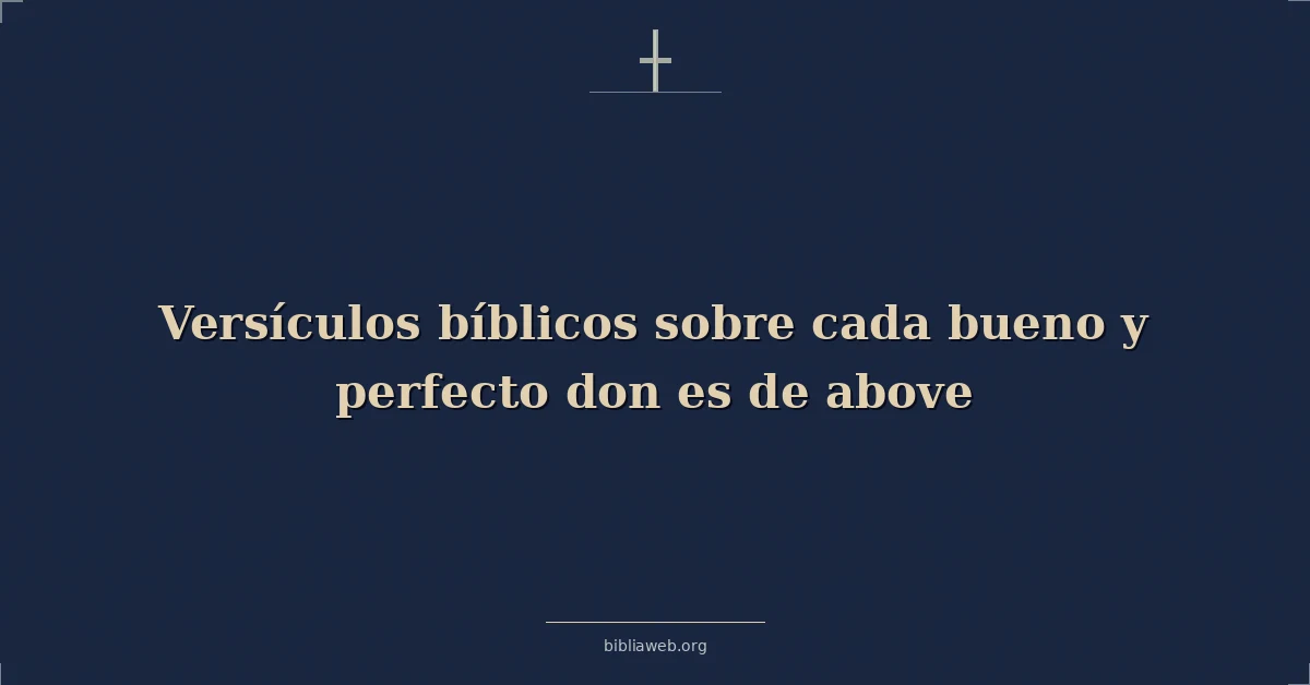 Versículos Bíblicos sobre cada bueno y perfecto don es de de lo alto