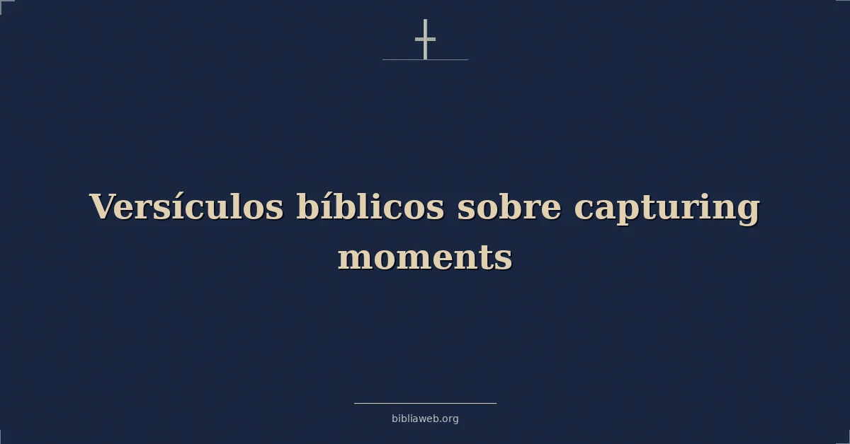Versículos Bíblicos sobre capturando momentos