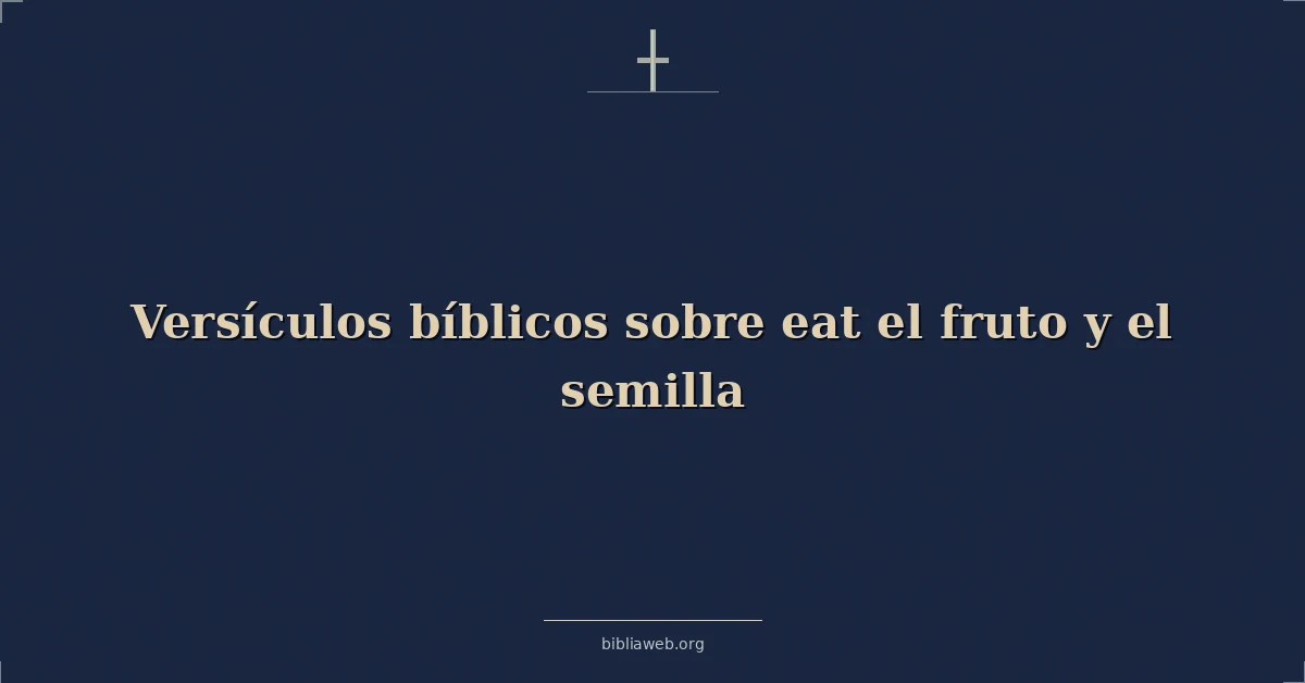 Versículos Bíblicos sobre eat el fruto y el semilla