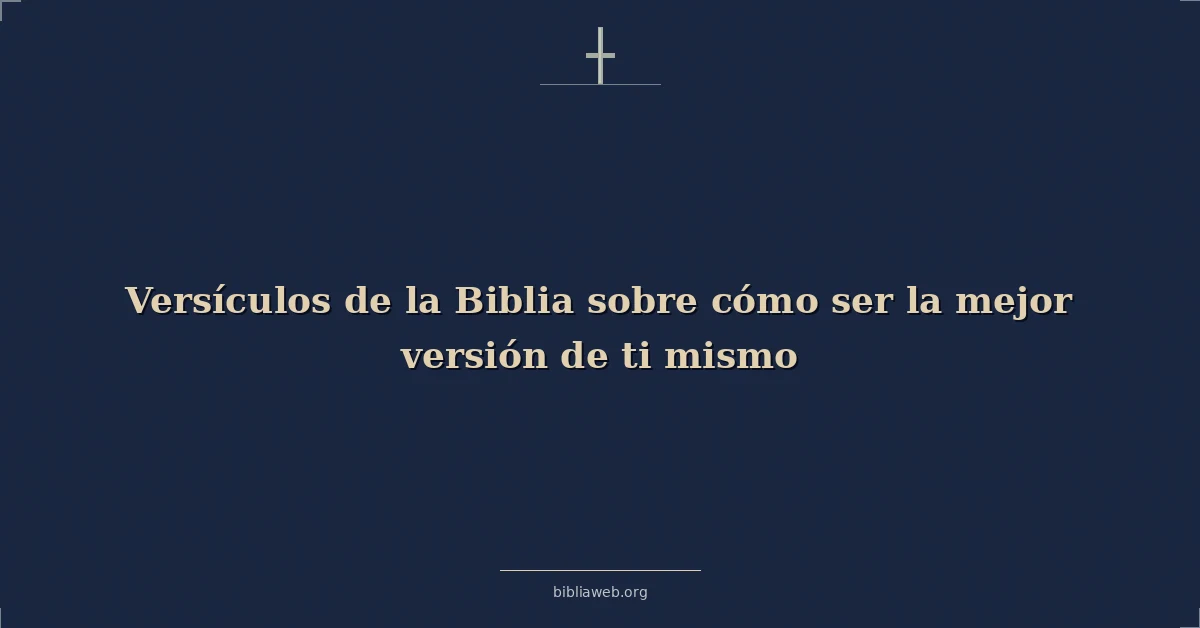 Versículos Bíblicos sobre cómo ser la mejor versión de ti mismo