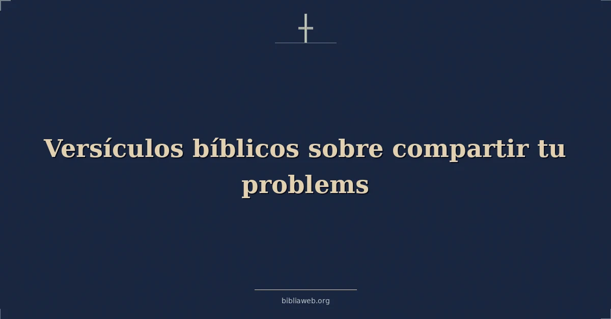 Versículos Bíblicos sobre compartir tu problemas