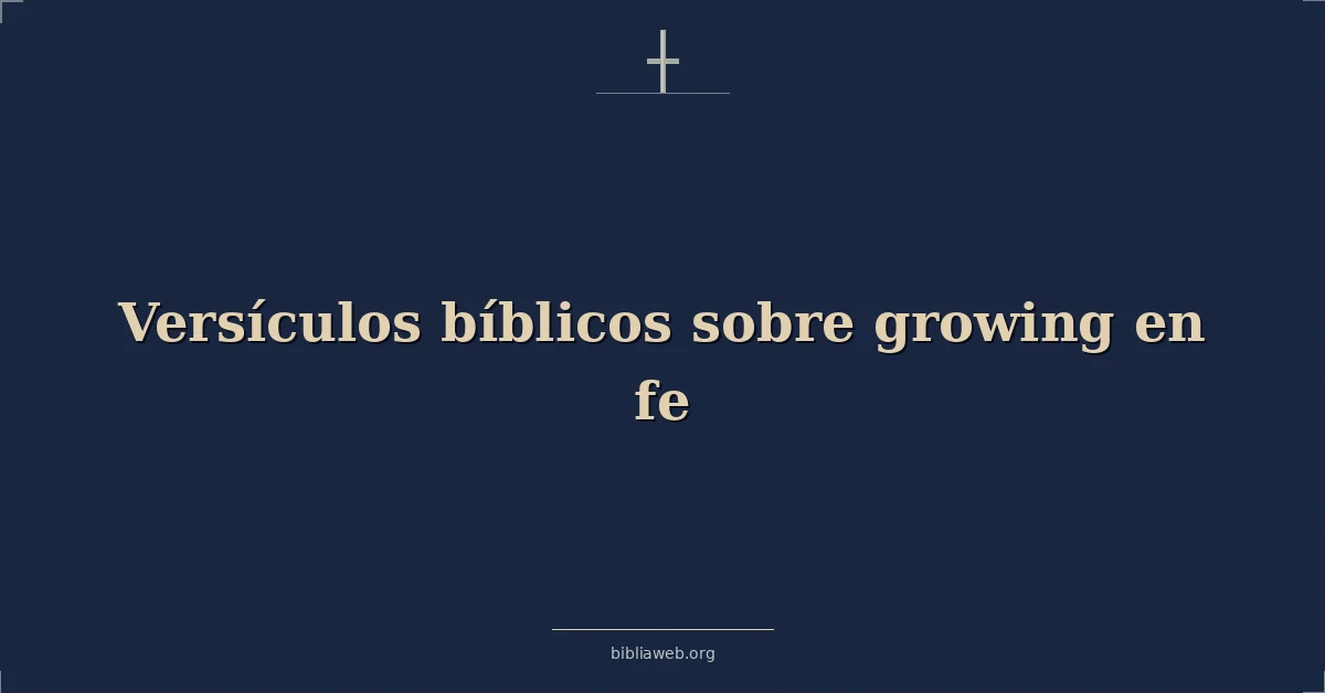 Versículos Bíblicos sobre creciendo en fe