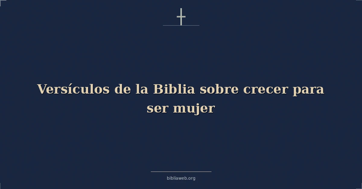 Versículos de la Biblia sobre crecer para ser una mujer