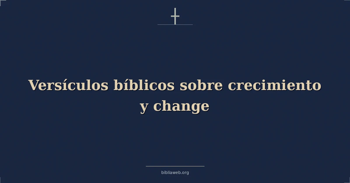 Versículos Bíblicos sobre crecimiento y cambio