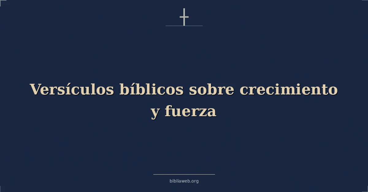 Versículos Bíblicos sobre crecimiento y fuerza