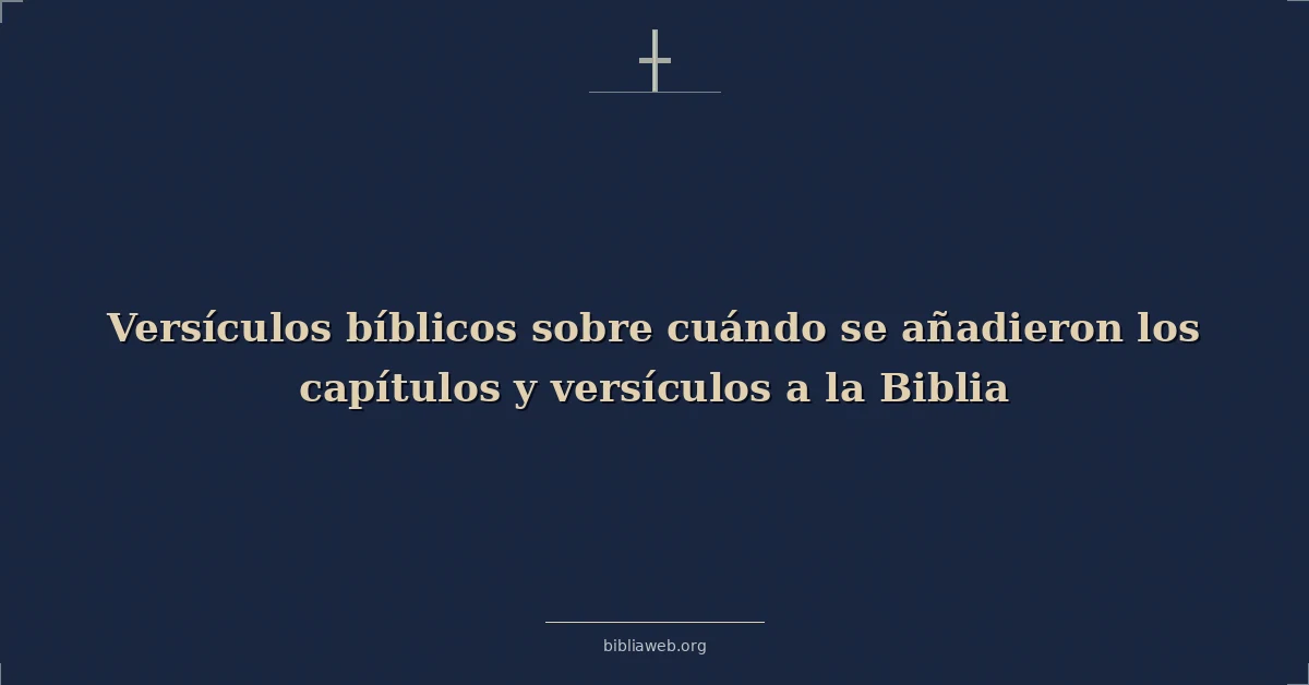 Versículos Bíblicos sobre cuándo se añadieron los capítulos y versículos a la Biblia