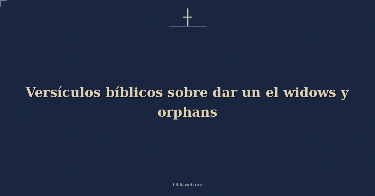 Versículos Bíblicos sobre dar un el viudas y huérfanos